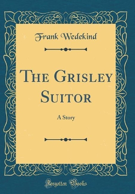 The Grisley Suitor: A Story (Classic Reprint)