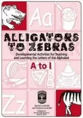 Alligators to Zebras Book A: A to I: Developmental Activities for Teaching and Learning the Letters of the Alphabet