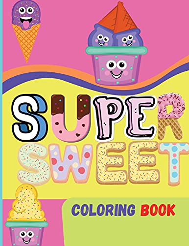 Super Sweet Coloring Book: Amazing Book For kids of all ages Fun Activity with Cupcakes, Ice-cream, Cookies and More Coloring Book For Girls, Boys and Kids With Cute and Pretty Designs