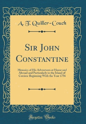 Sir John Constantine: Memoirs of His Adventures at Home and Abroad and Particularly in the Island of Corsica: Beginning With the Year 1756 (Classic Reprint)