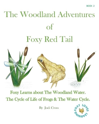 The Woodland Aventures of Foxy Red Tail BOOK 2: Foxy Learns about The Woodland Water. The Cycle of Life of Frogs & The Water Cycle.