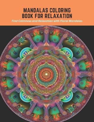 Mandalas Coloring Book for Relaxation: Find Calmness and Relaxation with Floral Mandalas