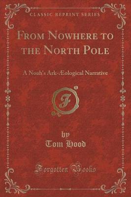 From Nowhere to the North Pole: A Noah's Ark-Æological Narrative (Classic Reprint)
