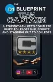The D1 Blueprint: Team Captain: A Student-Athlete's Complete Guide to Leadership, Service and Standing Out to Colleges
