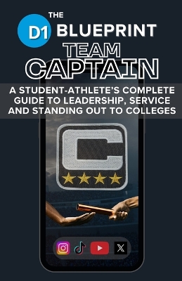 The D1 Blueprint: Team Captain: A Student-Athlete's Complete Guide to Leadership, Service and Standing Out to Colleges