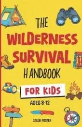 Wilderness Survival Handbook for Kids: A Field Guide To Build Fire & Shelter Fast, Easily Find Food & Water, Navigate Home Safely, and Perform First Aid with Confidence.