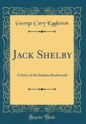 Jack Shelby: A Story of the Indiana Backwoods (Classic Reprint)