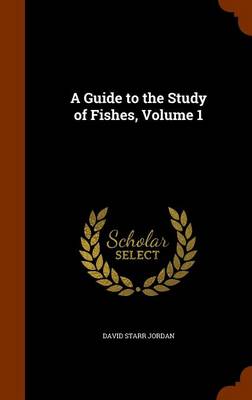 A Guide to the Study of Fishes, Volume 1