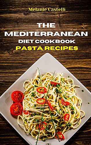 The Mediterranean Diet Cookbook Pasta Recipes: Quick, Easy and Tasty Recipes to feel full of energy and stay healthy keeping your weight under control
