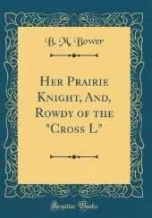 Her Prairie Knight, And, Rowdy of the "Cross L" (Classic Reprint)