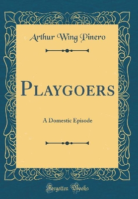 Playgoers: A Domestic Episode (Classic Reprint)