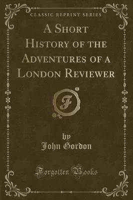 A Short History of the Adventures of a London Reviewer (Classic Reprint)