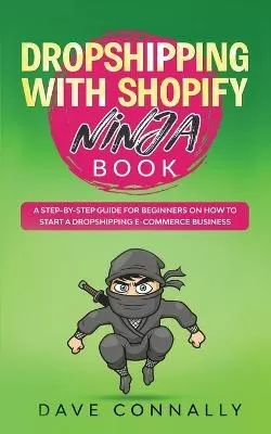 Dropshipping with Shopify Ninja Book: A Step-by-step guide for beginners on How to Start a Dropshipping E-Commerce Business with Shopify