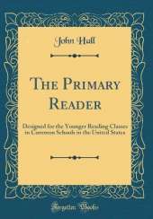 The Primary Reader: Designed for the Younger Reading Classes in Common Schools in the United States (Classic Reprint)