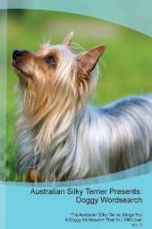 Australian Silky Terrier Presents: Doggy Wordsearch The Australian Silky Terrier Brings You A Doggy Wordsearch That You Will Love! Vol. 2