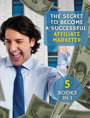 [ 5 Books in 1 ] - The Secret to Become a Successful Affiliate Marketer - (Rigid Cover / Hardback Version - English Edition): This Book Will Show You the Steps to Take in Order to Create a Fantastic "Stream Income" Through Internet!