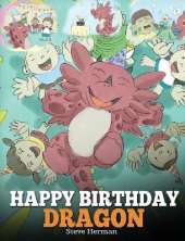 Happy Birthday, Dragon!: Celebrate The Perfect Birthday For Your Dragon. A Cute and Fun Children Story To Teach Kids To Celebrate Birthday.