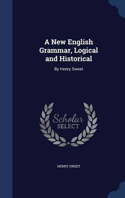 A New English Grammar, Logical and Historical: By Henry Sweet