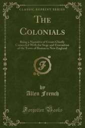 The Colonials: Being a Narrative of Events Chiefly Connected With the Siege and Evacuation of the Town of Boston in New England (Classic Reprint)