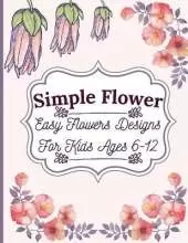 Simple Flower Coloring Book: Easy Flowers Designs For Kids Ages 6-12