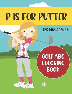 P is for Putter: Golf ABC Coloring Book for Kids Ages 1-5