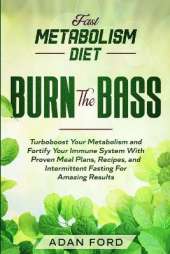 Fast Metabolism Diet: BURN THE BASS - Turboboost Your Metabolism and Fortify Your Immune System With Proven Meal Plans, Recipes, and Intermittent Fasting For Amazing Results
