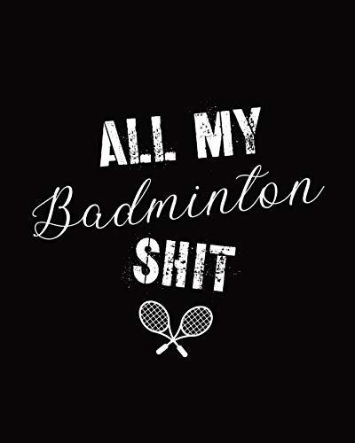 All My Badminton Shit: Badminton Game Journal - Exercise - Sports - Fitness - For Players - Racket Sports - Outdoors