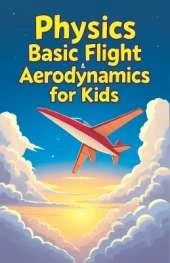Physics Basic Flight and Aerodynamics for Kids: How Planes, Birds, Rockets and Future Aircraft Fly - Lift, Drag, Thrust, Bernoulli's Principle and Supersonic Science Explained