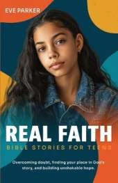 Real Faith Bible Stories for Teens: Overcoming Doubt, Finding Your Place in God's Story, and Building Unshakable Hope