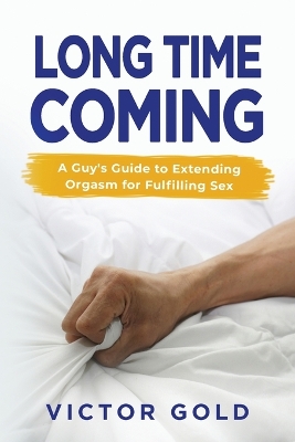 Long Time Coming: A Guy's Guide to Extending Orgasm for Fulfilling Sex