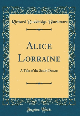 Alice Lorraine: A Tale of the South Downs (Classic Reprint)