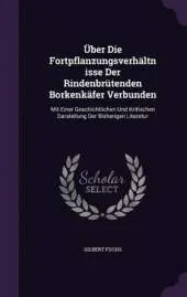 Uber Die Fortpflanzungsverhaltnisse Der Rindenbrutenden Borkenkafer Verbunden: Mit Einer Geschichtlichen Und Kritischen Darstellung Der Bisherigen Literatur