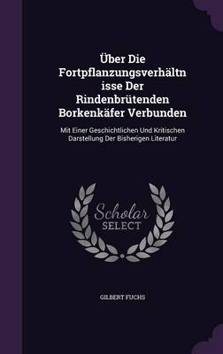 Uber Die Fortpflanzungsverhaltnisse Der Rindenbrutenden Borkenkafer Verbunden: Mit Einer Geschichtlichen Und Kritischen Darstellung Der Bisherigen Literatur