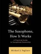 The Saxophone, How It Works: A Practical Guide to Saxophone Ownership