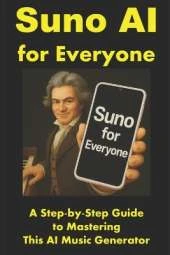 Suno AI for Everyone: A Step-by-Step Guide to Mastering This AI Music Generator
