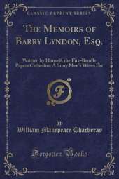 The Memoirs of Barry Lyndon, Esq.: Written by Himself, the Fitz-Boodle Papers Catherine: A Story Men's Wives Etc (Classic Reprint)