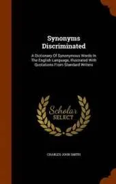 Synonyms Discriminated: A Dictionary of Synonymous Words in the English Language, Illustrated with Quotations from Standard Writers
