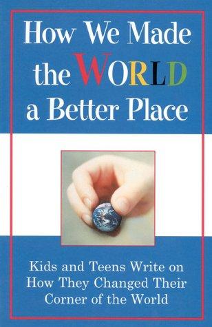 How We Made Our World a Better Place: Kids and Teens Write on How They Changed Their Corner of the World