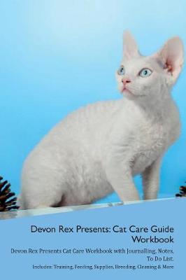 Devon Rex Presents: Cat Care Guide Workbook Devon Rex Presents Cat Care Workbook with Journalling, Notes, To Do List. Includes: Training, Feeding, Supplies, Breeding, Cleaning & More Volume 1