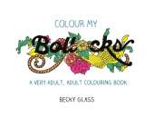 Colour My Bollocks: A Swear Word Colouring Book for Adults