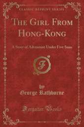 The Girl From Hong-Kong: A Story of Adventure Under Five Suns (Classic Reprint)
