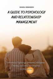 A Guide to Psychology and Relationship Management: Introducing Psychology, Emotional Intelligence, Empathy and Verbal and Nonverbal Communication