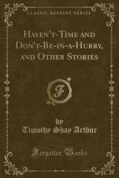 Haven't-Time and Don't-Be-in-a-Hurry, and Other Stories (Classic Reprint)