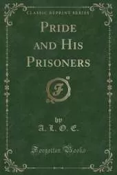 Pride and His Prisoners (Classic Reprint)