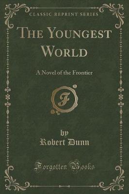 The Youngest World: A Novel of the Frontier (Classic Reprint)