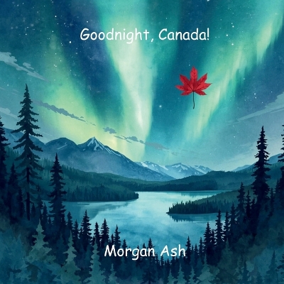 Goodnight, Canada!: A Bedtime Journey Through Forests, Lakes, and Northern Lights, A Rhyming Story About Gratitude, Nature, and Kindness (Ages 6-8)