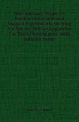 New and Easy Magic - A Further Series of Novel Magical Experiments Needing No Special Skill or Apparatus For Their Performance, With Suitable Patter