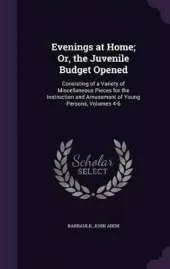 Evenings at Home; Or, the Juvenile Budget Opened: Consisting of a Variety of Miscellaneous Pieces for the Instruction and Amusement of Young Persons, Volumes 4-6