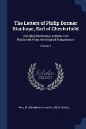 The Letters of Philip Dormer Stanhope, Earl of Chesterfield: Including Numerous Letters Now Published From the Original Manuscripts; Volume 1