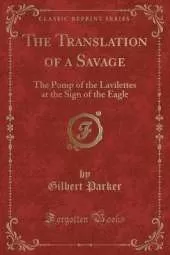The Translation of a Savage: The Pomp of the Lavilettes at the Sign of the Eagle (Classic Reprint)